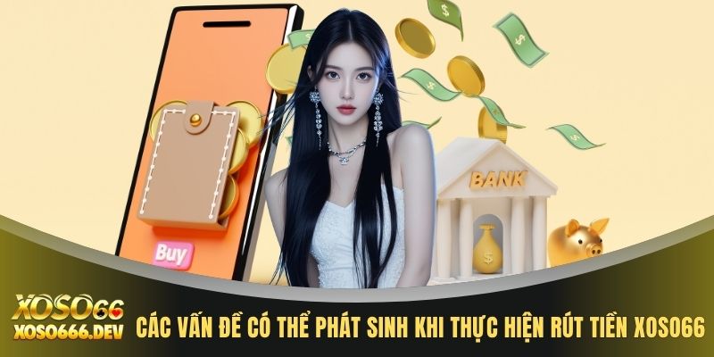 Rút tiền XOSO66 3 Các vấn đề có thể phát sinh khi thực hiện rút tiền XOSO66