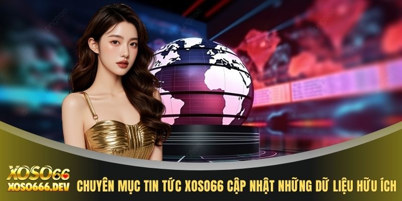 Chuyên mục tin tức XOSO66 cập nhật những dữ liệu hữu ích